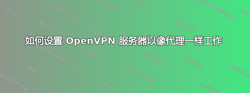 如何设置 OpenVPN 服务器以像代理一样工作