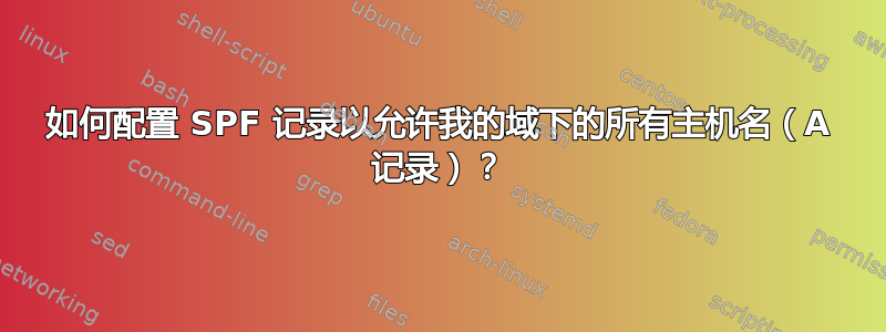 如何配置 SPF 记录以允许我的域下的所有主机名（A 记录）？