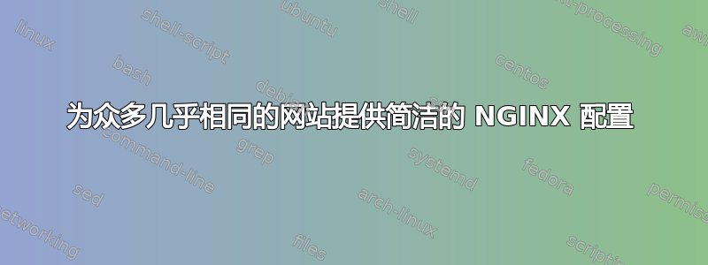 为众多几乎相同的网站提供简洁的 NGINX 配置