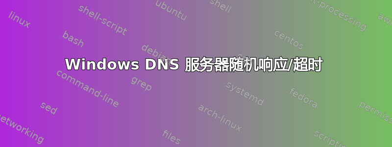 Windows DNS 服务器随机响应/超时