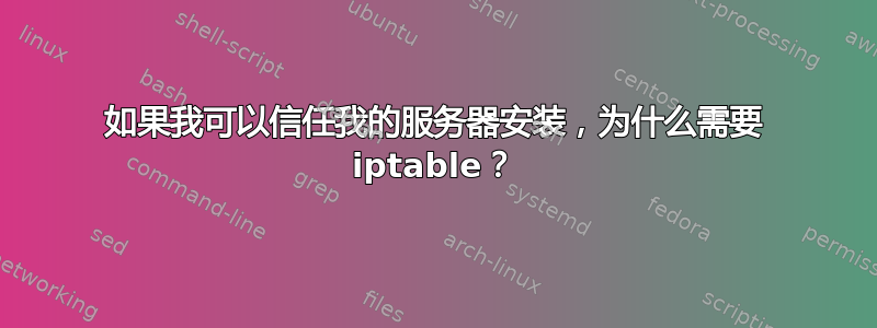 如果我可以信任我的服务器安装，为什么需要 iptable？