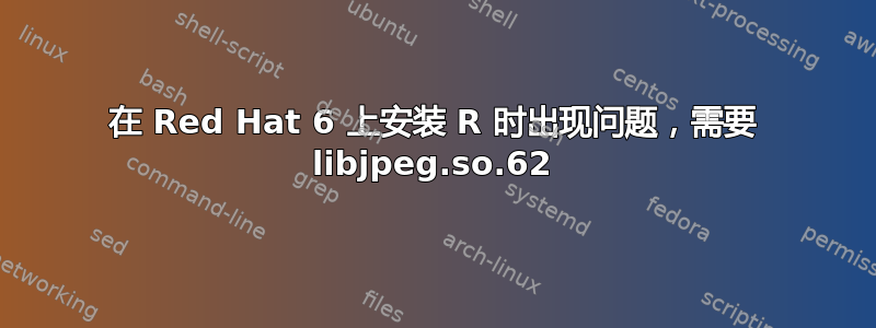 在 Red Hat 6 上安装 R 时出现问题，需要 libjpeg.so.62