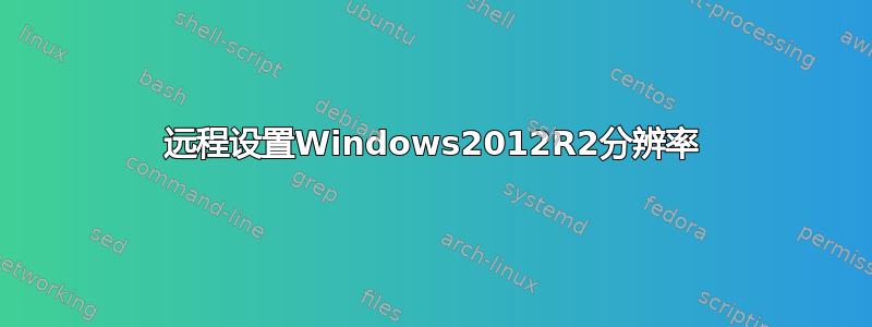 远程设置Windows2012R2分辨率