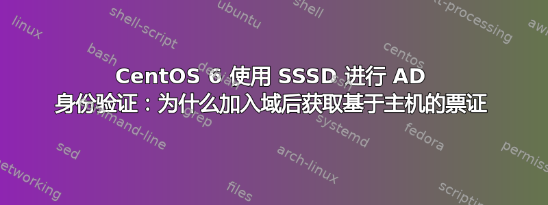 CentOS 6 使用 SSSD 进行 AD 身份验证：为什么加入域后获取基于主机的票证