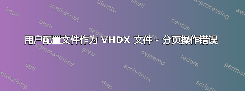 用户配置文件作为 VHDX 文件 - 分页操作错误