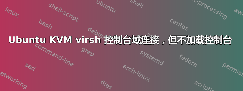 Ubuntu KVM virsh 控制台域连接，但不加载控制台