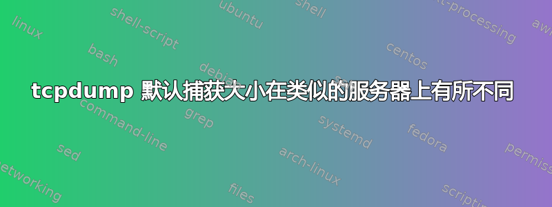 tcpdump 默认捕获大小在类似的服务器上有所不同