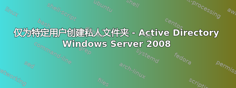 仅为特定用户创建私人文件夹 - Active Directory Windows Server 2008