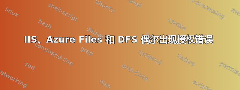 IIS、Azure Files 和 DFS 偶尔出现授权错误