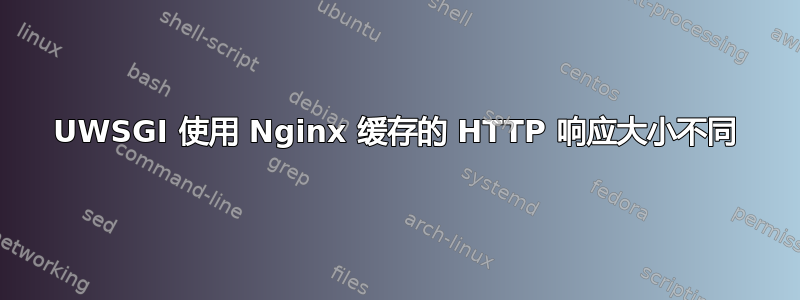 UWSGI 使用 Nginx 缓存的 HTTP 响应大小不同