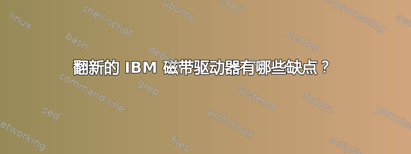 翻新的 IBM 磁带驱动器有哪些缺点？