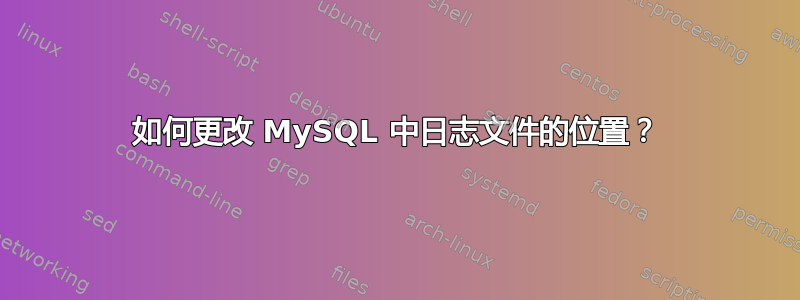 如何更改 MySQL 中日志文件的位置？