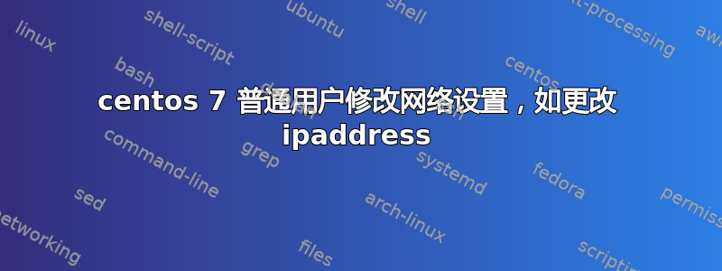 centos 7 普通用户修改网络设置，如更改 ipaddress