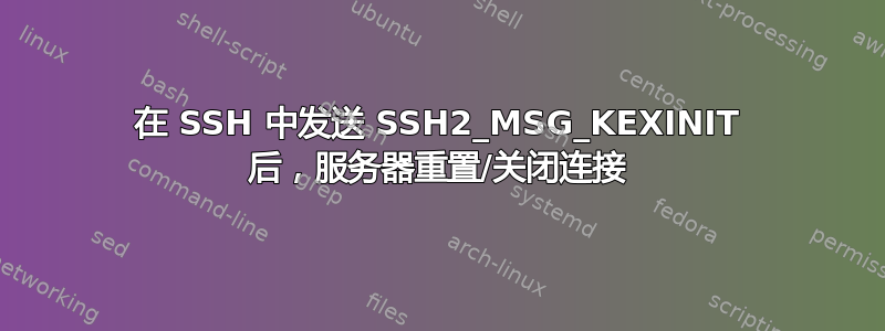 在 SSH 中发送 SSH2_MSG_KEXINIT 后，服务器重置/关闭连接