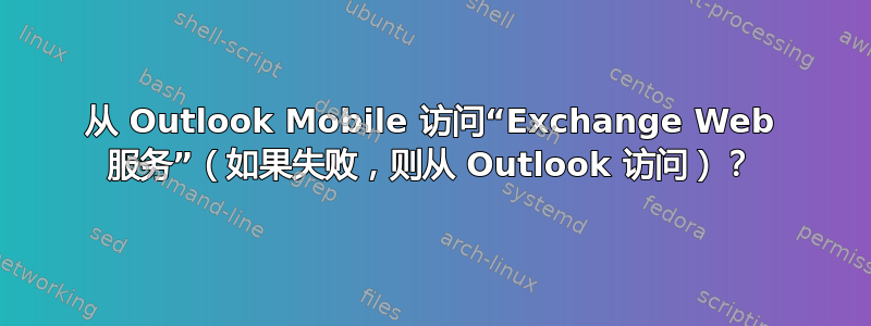 从 Outlook Mobile 访问“Exchange Web 服务”（如果失败，则从 Outlook 访问）？