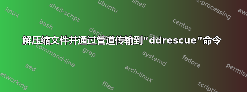 解压缩文件并通过管道传输到“ddrescue”命令