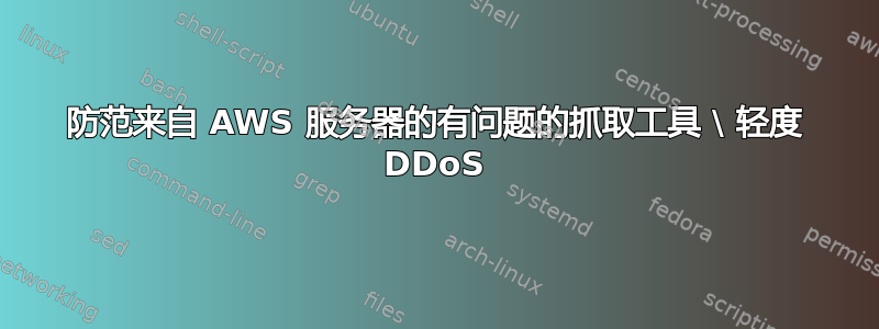 防范来自 AWS 服务器的有问题的抓取工具 \ 轻度 DDoS