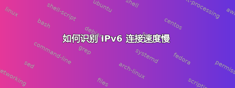 如何识别 IPv6 连接速度慢