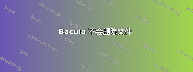 Bacula 不会删除文件