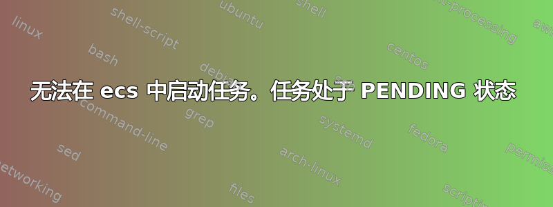 无法在 ecs 中启动任务。任务处于 PENDING 状态