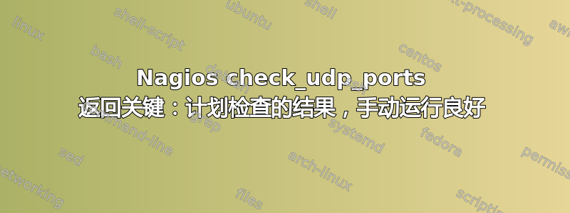 Nagios check_udp_ports 返回关键：计划检查的结果，手动运行良好