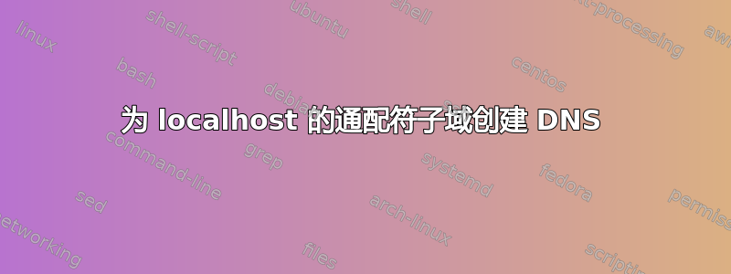 为 localhost 的通配符子域创建 DNS