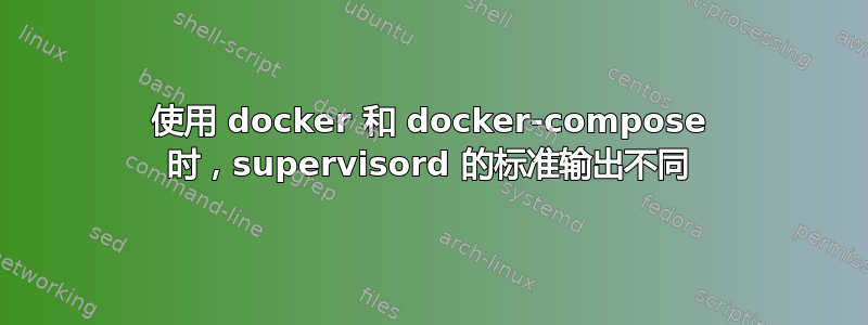 使用 docker 和 docker-compose 时，supervisord 的标准输出不同