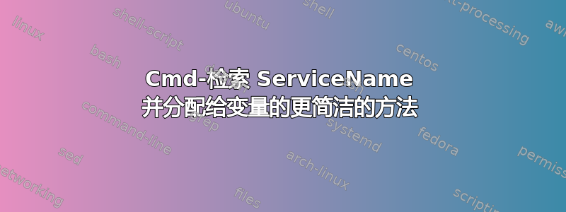 Cmd-检索 ServiceName 并分配给变量的更简洁的方法