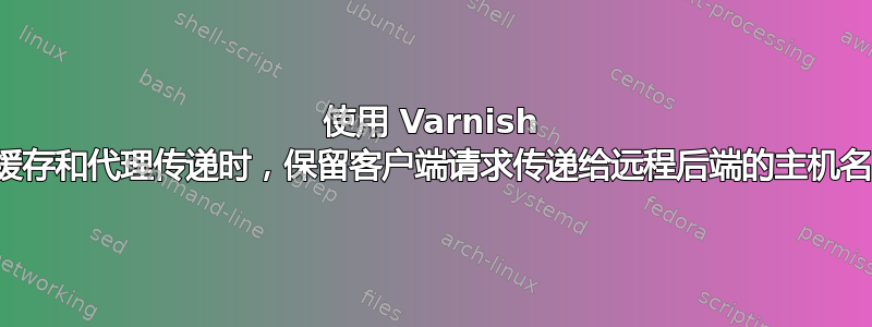 使用 Varnish 缓存和代理传递时，保留客户端请求传递给远程后端的主机名