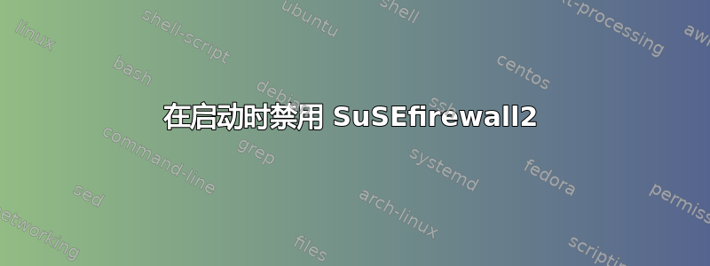 在启动时禁用 SuSEfirewall2