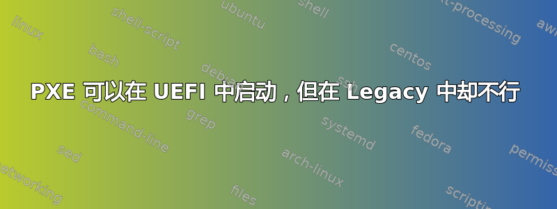 PXE 可以在 UEFI 中启动，但在 Legacy 中却不行