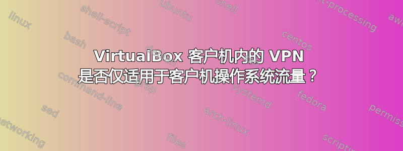 VirtualBox 客户机内的 VPN 是否仅适用于客户机操作系统流量？