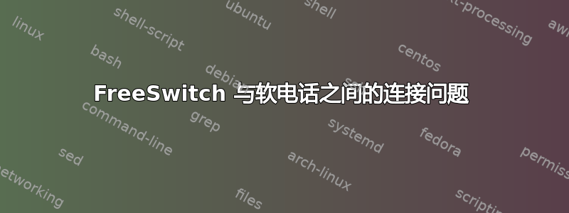 FreeSwitch 与软电话之间的连接问题