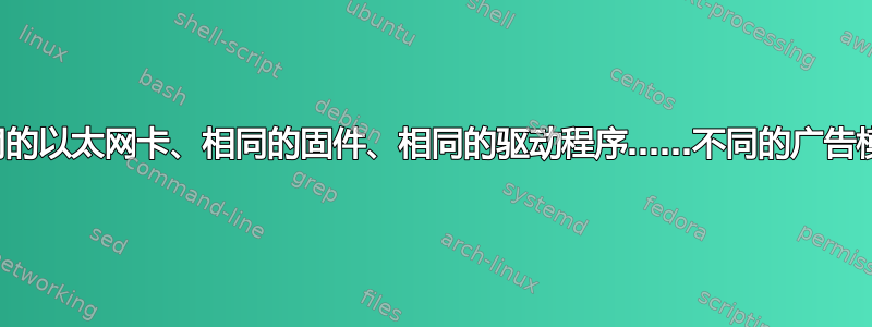 相同的以太网卡、相同的固件、相同的驱动程序……不同的广告模式