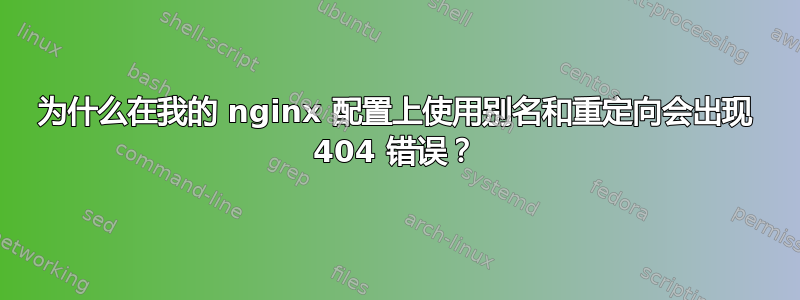 为什么在我的 nginx 配置上使用别名和重定向会出现 404 错误？