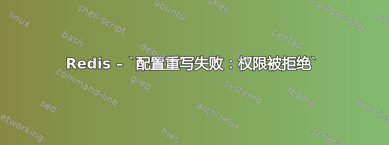 Redis – `配置重写失败：权限被拒绝`