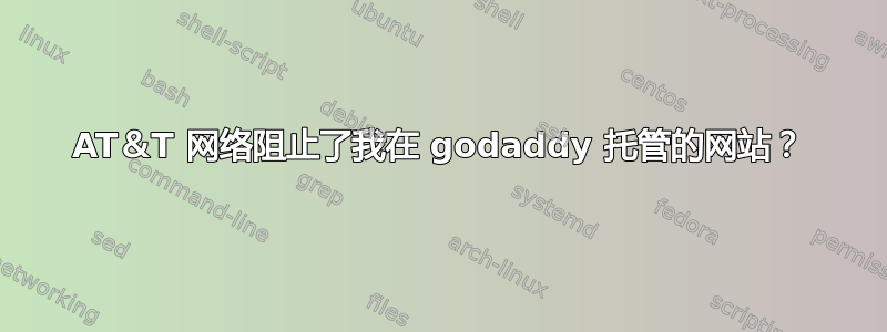 AT＆T 网络阻止了我在 godaddy 托管的网站？