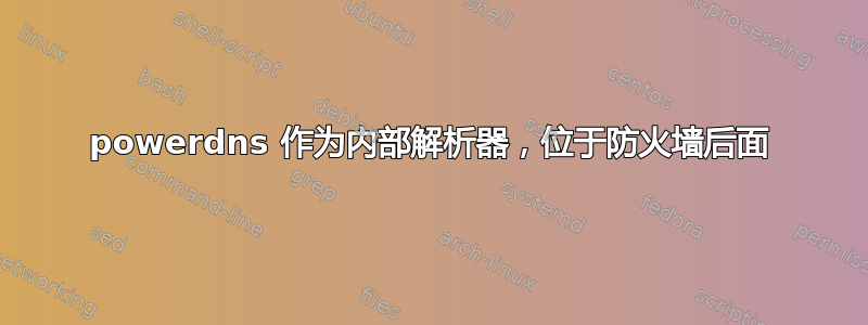 powerdns 作为内部解析器，位于防火墙后面