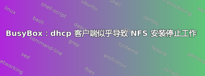 BusyBox：dhcp 客户端似乎导致 NFS 安装停止工作