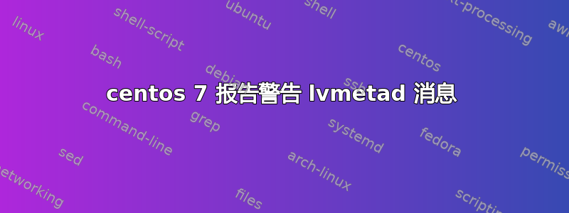 centos 7 报告警告 lvmetad 消息