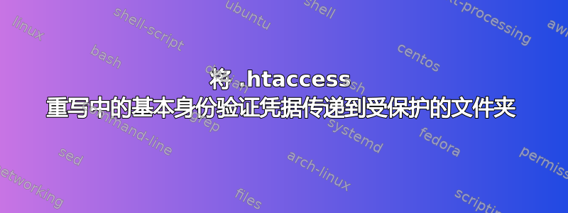 将 .htaccess 重写中的基本身份验证凭据传递到受保护的文件夹