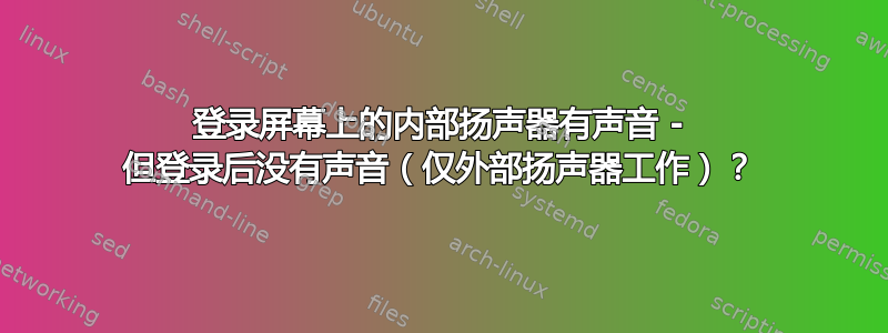 登录屏幕上的内部扬声器有声音 - 但登录后没有声音（仅外部扬声器工作）？