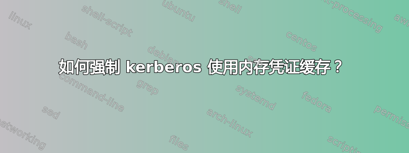 如何强制 kerberos 使用内存凭证缓存？