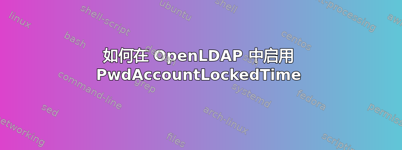 如何在 OpenLDAP 中启用 PwdAccountLockedTime