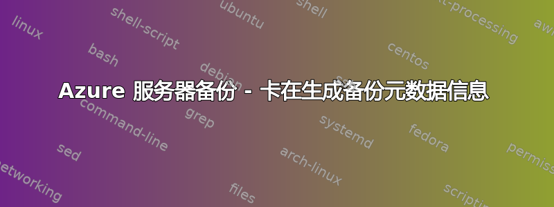 Azure 服务器备份 - 卡在生成备份元数据信息