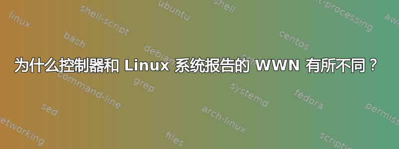 为什么控制器和 Linux 系统报告的 WWN 有所不同？