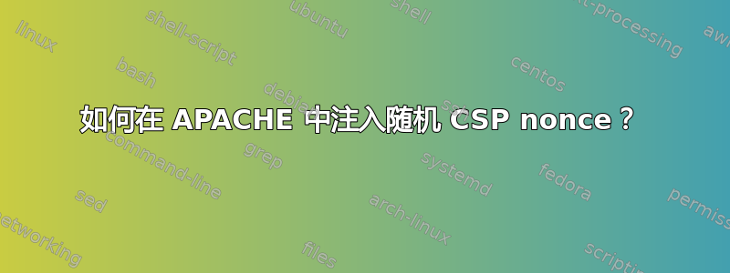 如何在 APACHE 中注入随机 CSP nonce？