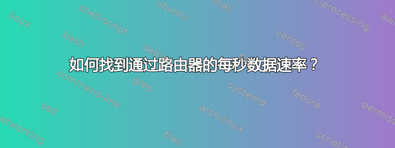 如何找到通过路由器的每秒数据速率？