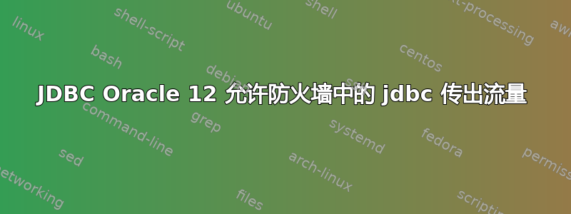 JDBC Oracle 12 允许防火墙中的 jdbc 传出流量