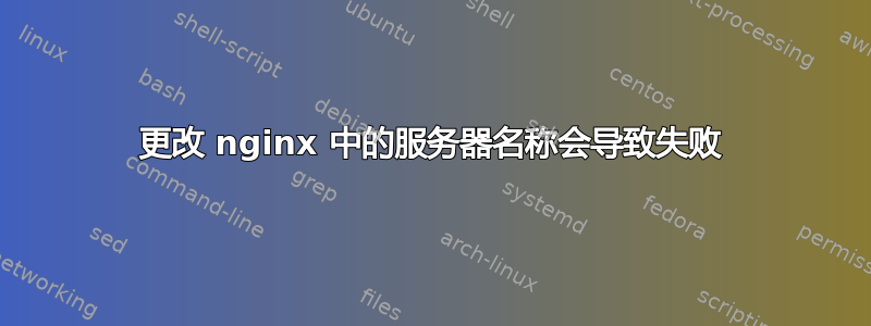 更改 nginx 中的服务器名称会导致失败